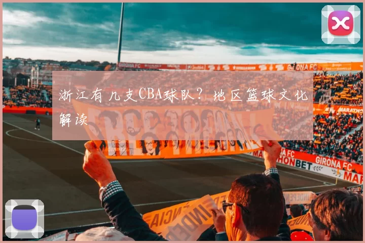 浙江有几支CBA球队？地区篮球文化解读