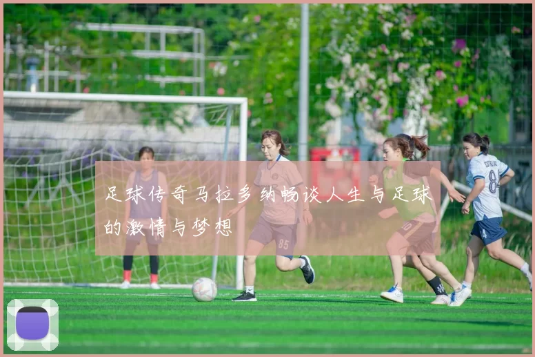 足球传奇马拉多纳畅谈人生与足球的激情与梦想