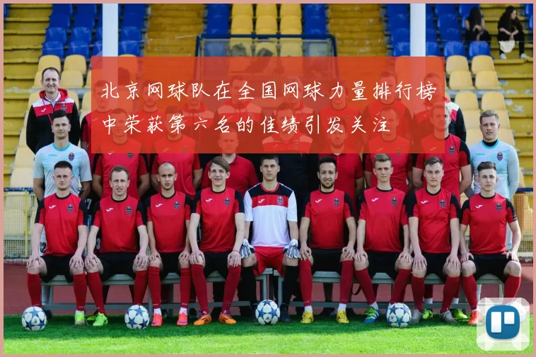 北京网球队在全国网球力量排行榜中荣获第六名的佳绩引发关注