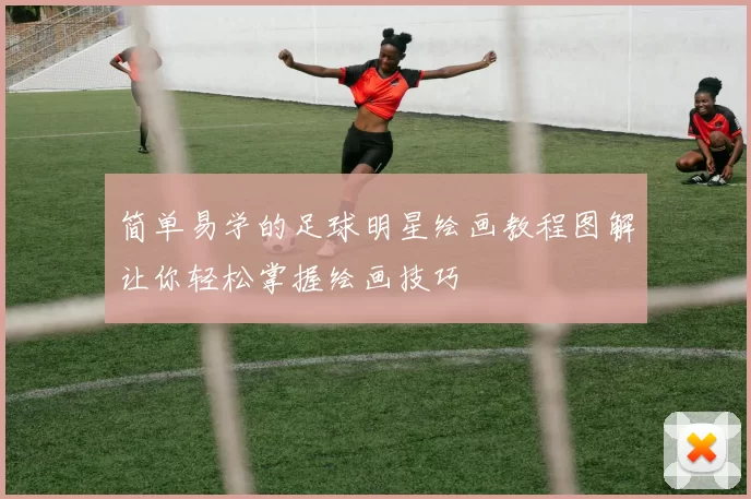 简单易学的足球明星绘画教程图解让你轻松掌握绘画技巧