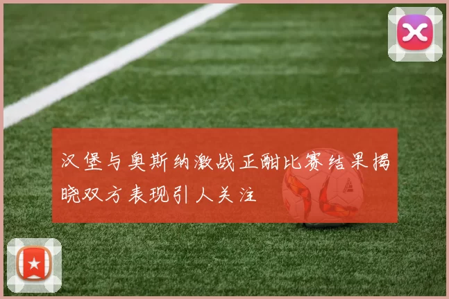 汉堡与奥斯纳激战正酣比赛结果揭晓双方表现引人关注