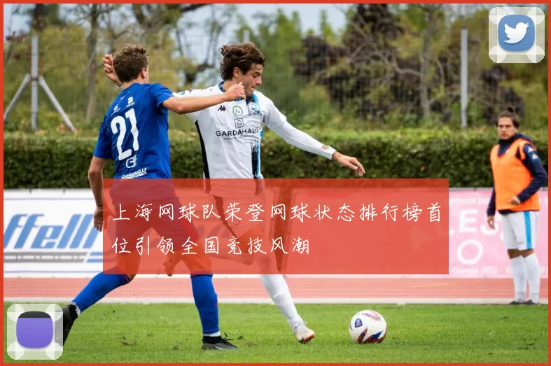 上海网球队荣登网球状态排行榜首位引领全国竞技风潮