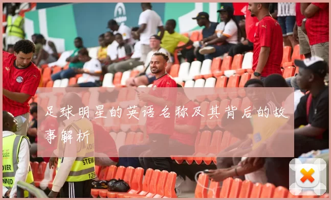 足球明星的英语名称及其背后的故事解析