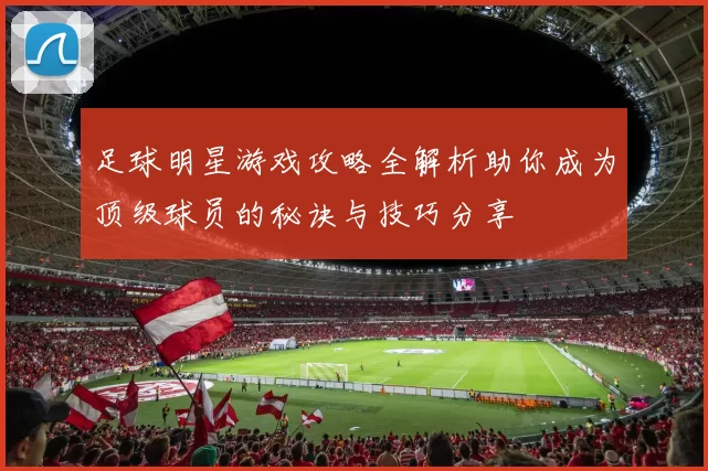 足球明星游戏攻略全解析助你成为顶级球员的秘诀与技巧分享