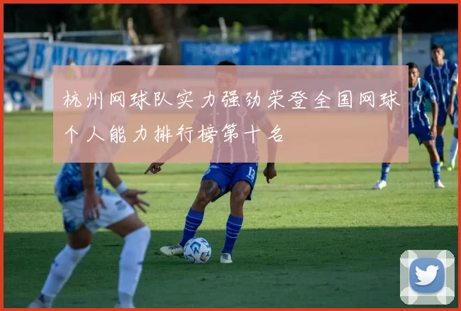 杭州网球队实力强劲荣登全国网球个人能力排行榜第十名