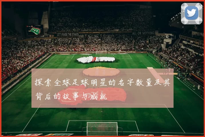 探索全球足球明星的名字数量及其背后的故事与成就