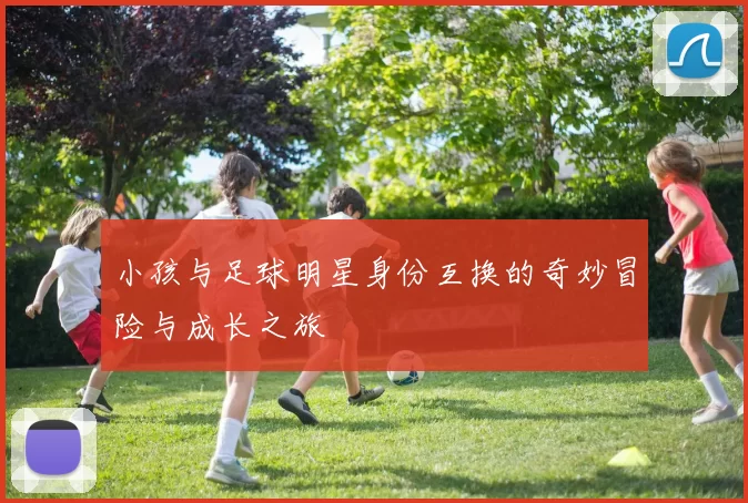 小孩与足球明星身份互换的奇妙冒险与成长之旅