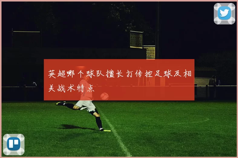 英超哪个球队擅长打传控足球及相关战术特点