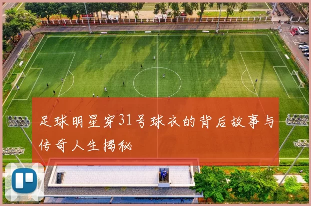 足球明星穿31号球衣的背后故事与传奇人生揭秘
