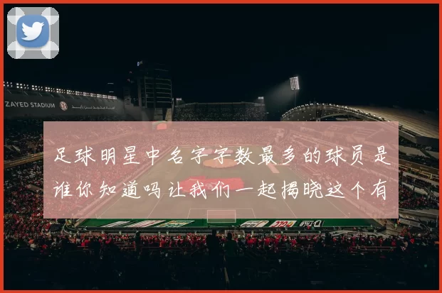 足球明星中名字字数最多的球员是谁你知道吗让我们一起揭晓这个有趣的答案