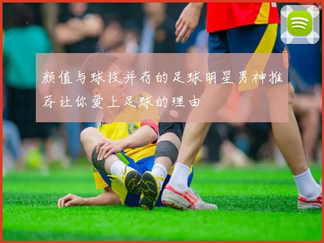 颜值与球技并存的足球明星男神推荐让你爱上足球的理由