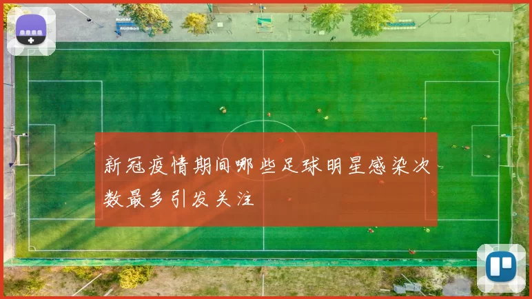 新冠疫情期间哪些足球明星感染次数最多引发关注