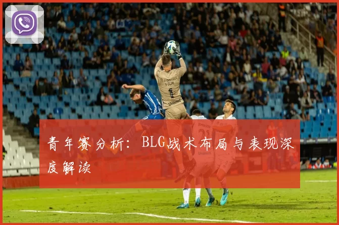 青年赛分析：BLG战术布局与表现深度解读
