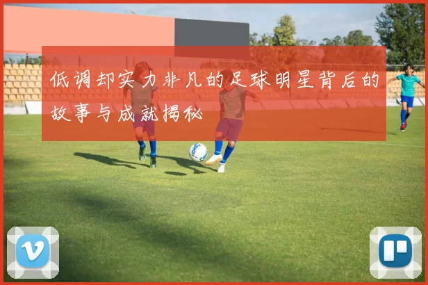 低调却实力非凡的足球明星背后的故事与成就揭秘