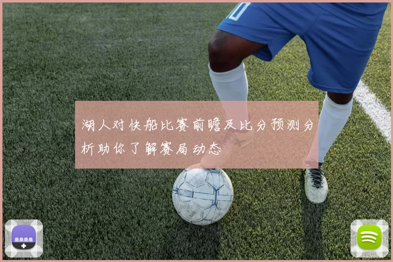 湖人对快船比赛前瞻及比分预测分析助你了解赛局动态