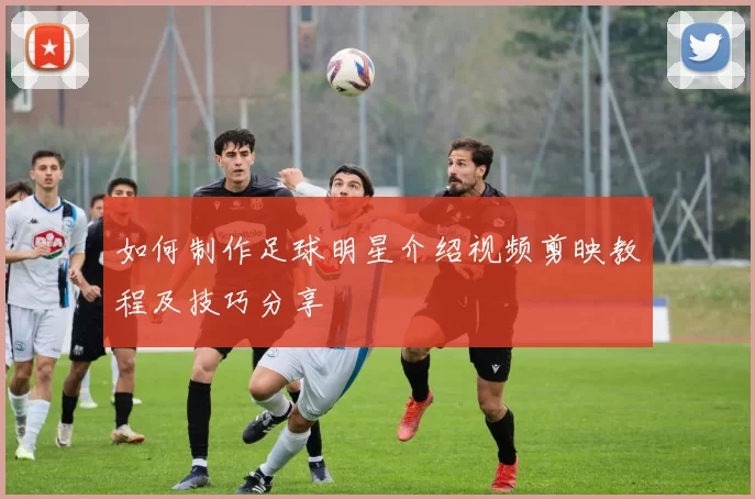 如何制作足球明星介绍视频剪映教程及技巧分享