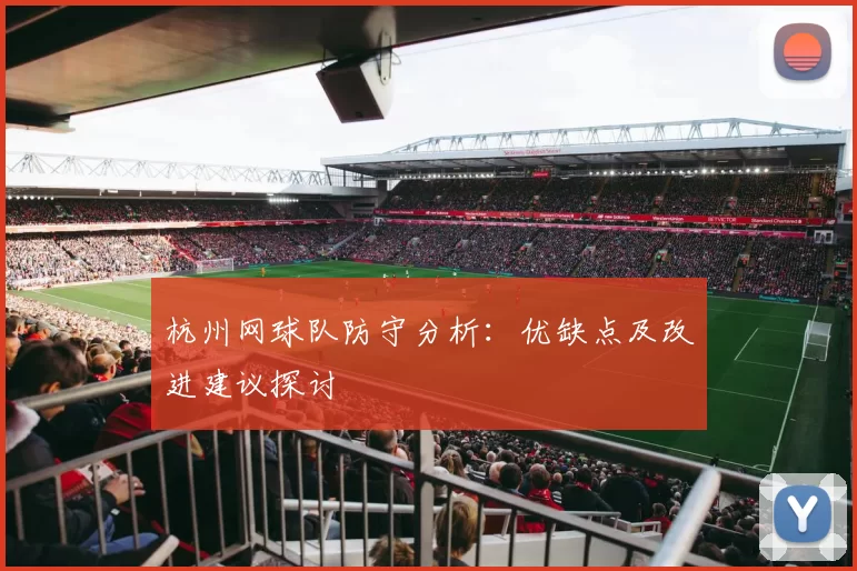 杭州网球队防守分析：优缺点及改进建议探讨