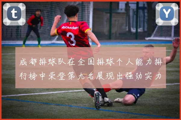 成都排球队在全国排球个人能力排行榜中荣登第九名展现出强劲实力与潜力