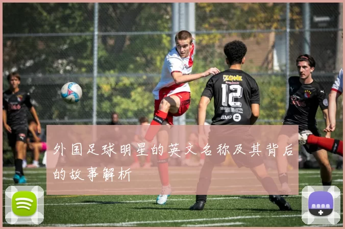 外国足球明星的英文名称及其背后的故事解析